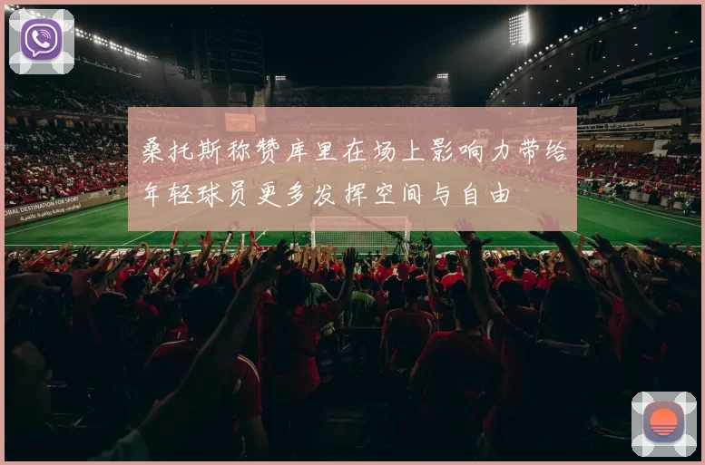 桑托斯称赞库里在场上影响力带给年轻球员更多发挥空间与自由
