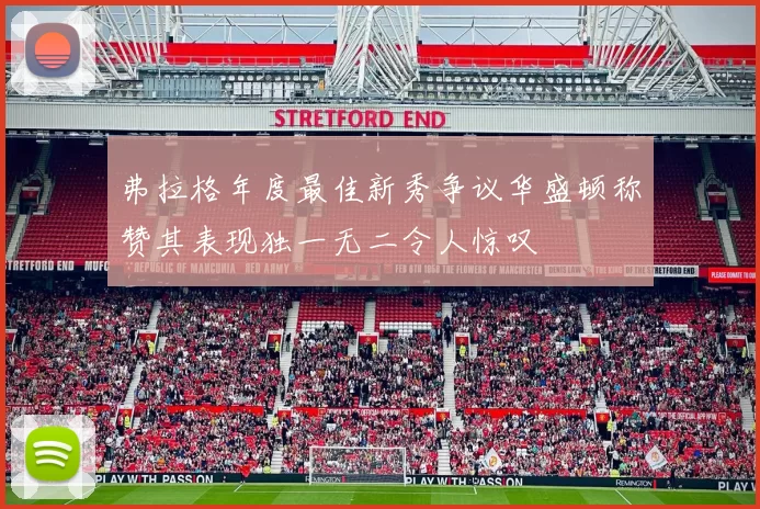 弗拉格年度最佳新秀争议华盛顿称赞其表现独一无二令人惊叹
