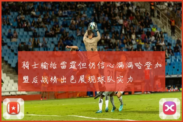 骑士输给雷霆但仍信心满满哈登加盟后战绩出色展现球队实力