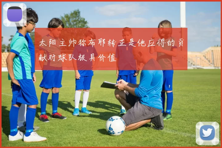 太阳主帅称布耶转正是他应得的贡献对球队极具价值