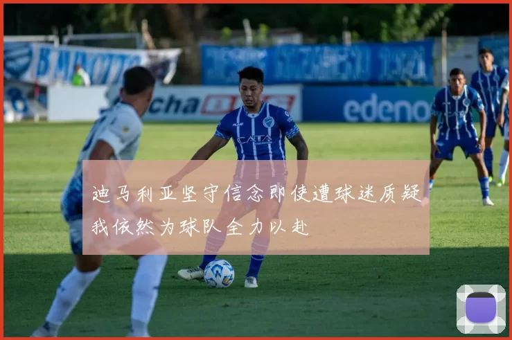 迪马利亚坚守信念即使遭球迷质疑我依然为球队全力以赴