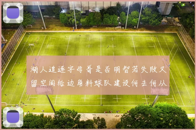 湖人追逐字母哥是否明智若失败又留空间给边角料球队建设何去何从