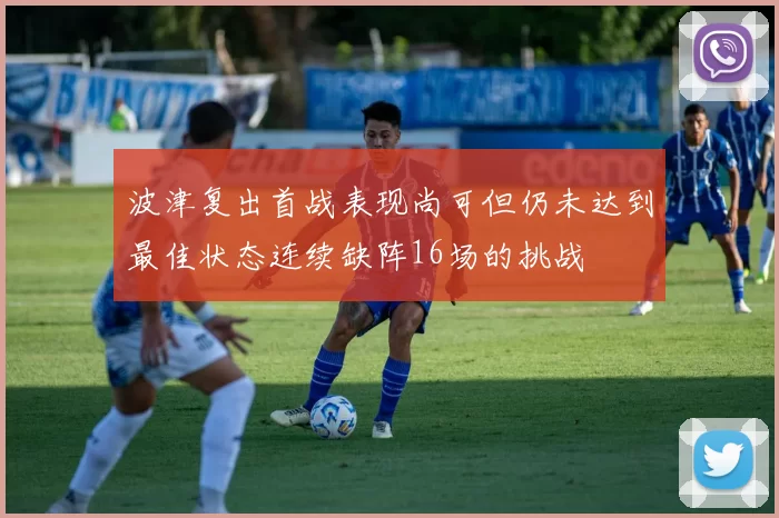 波津复出首战表现尚可但仍未达到最佳状态连续缺阵16场的挑战